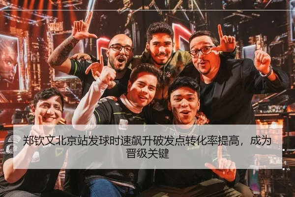 郑钦文北京站发球时速飙升破发点转化率提高，成为晋级关键